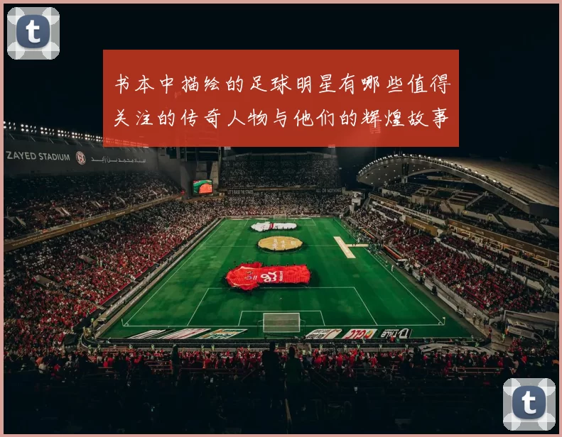 书本中描绘的足球明星有哪些值得关注的传奇人物与他们的辉煌故事