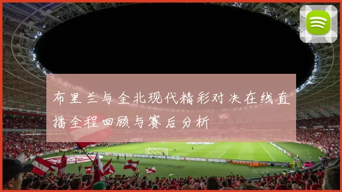 布里兰与全北现代精彩对决在线直播全程回顾与赛后分析