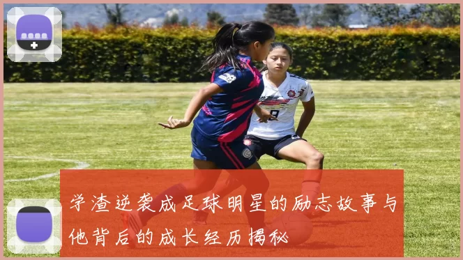 学渣逆袭成足球明星的励志故事与他背后的成长经历揭秘