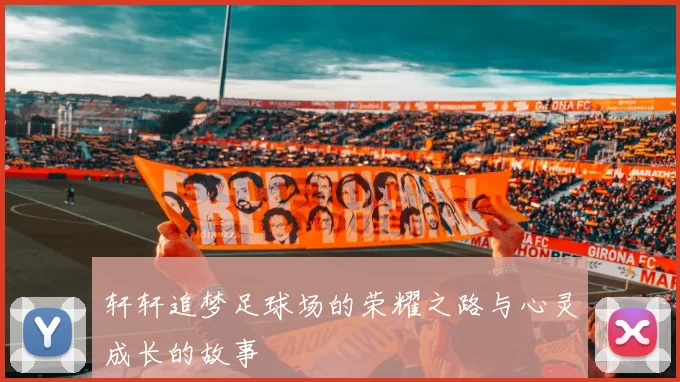轩轩追梦足球场的荣耀之路与心灵成长的故事