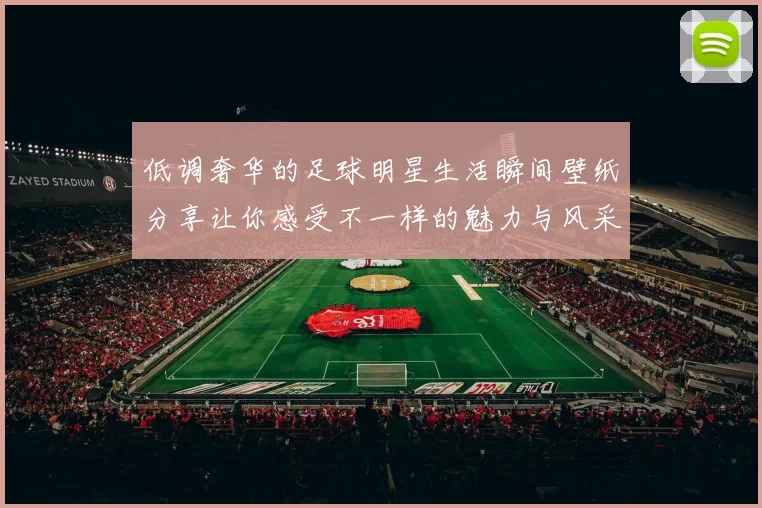 低调奢华的足球明星生活瞬间壁纸分享让你感受不一样的魅力与风采