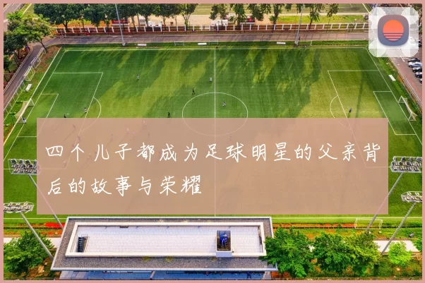 四个儿子都成为足球明星的父亲背后的故事与荣耀