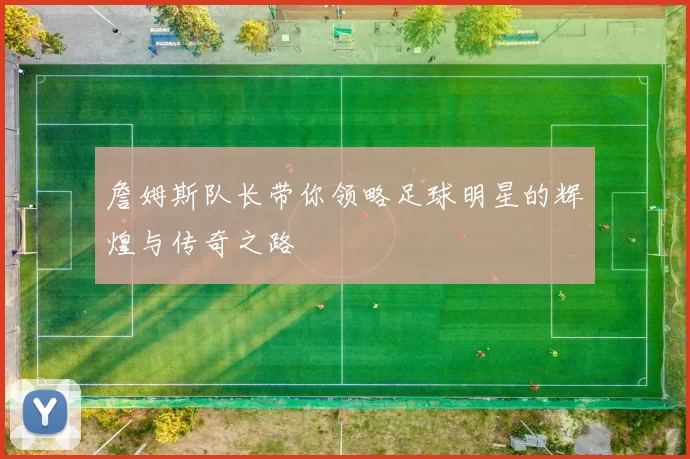 詹姆斯队长带你领略足球明星的辉煌与传奇之路