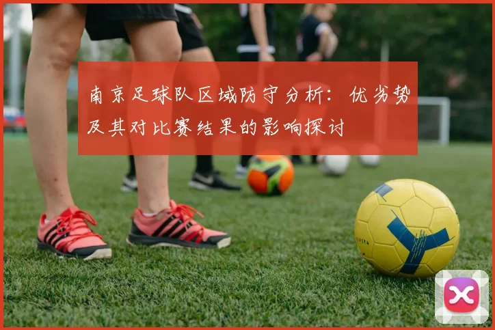 南京足球队区域防守分析：优劣势及其对比赛结果的影响探讨