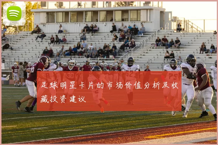 足球明星卡片的市场价值分析及收藏投资建议