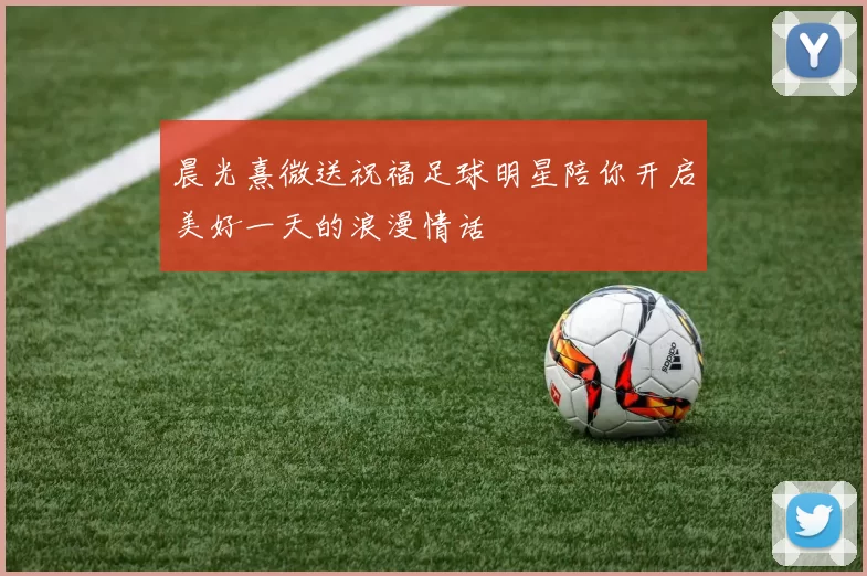 晨光熹微送祝福足球明星陪你开启美好一天的浪漫情话