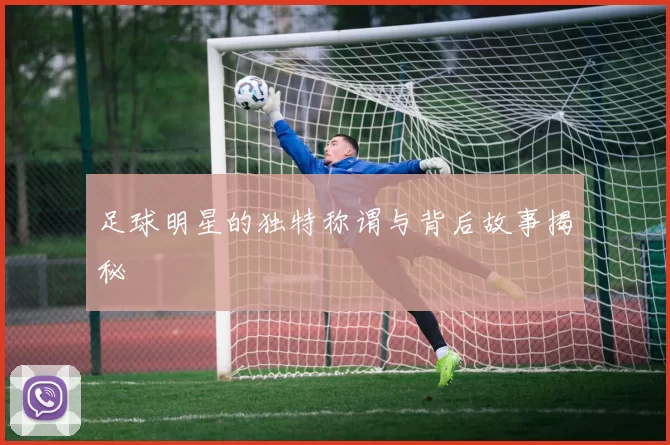 足球明星的独特称谓与背后故事揭秘