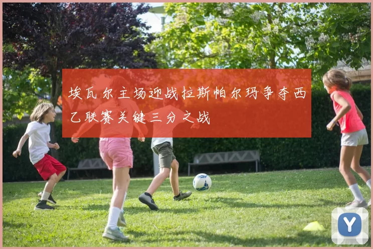 埃瓦尔主场迎战拉斯帕尔玛争夺西乙联赛关键三分之战