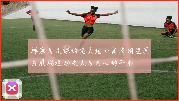 禅意与足球的完美结合高清明星图片展现运动之美与内心的平和