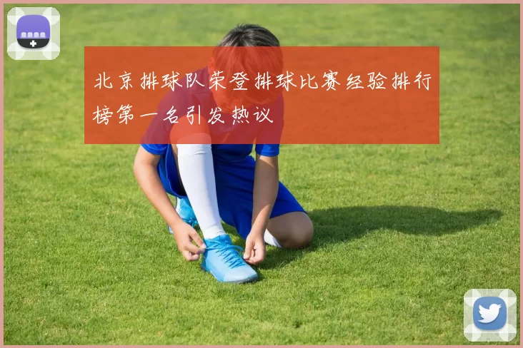 北京排球队荣登排球比赛经验排行榜第一名引发热议