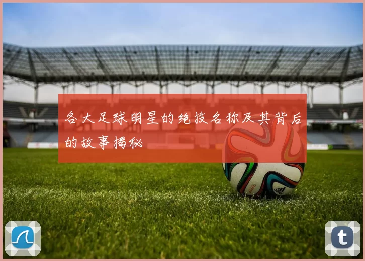 各大足球明星的绝技名称及其背后的故事揭秘