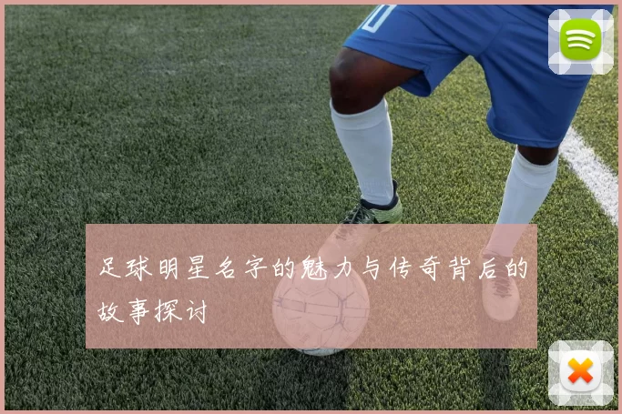 足球明星名字的魅力与传奇背后的故事探讨