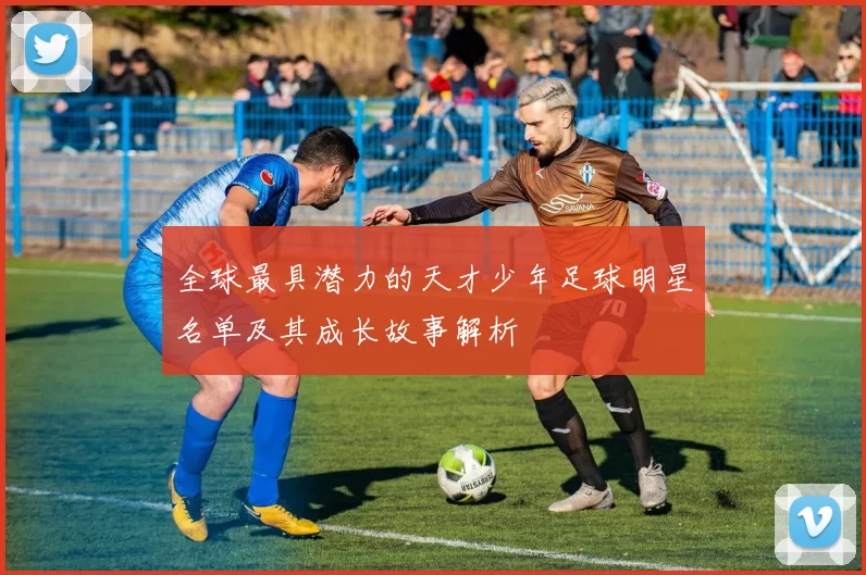全球最具潜力的天才少年足球明星名单及其成长故事解析