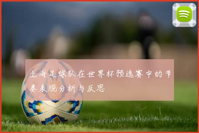 上海足球队在世界杯预选赛中的节奏表现分析与反思