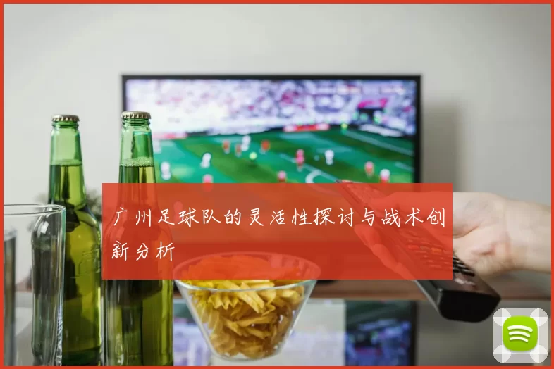 广州足球队的灵活性探讨与战术创新分析