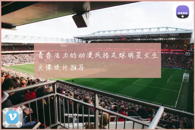 青春活力的动漫风格足球明星女生头像设计推荐