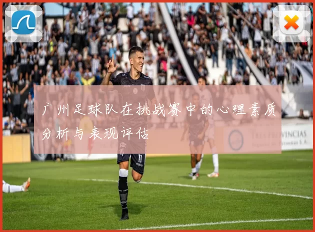 广州足球队在挑战赛中的心理素质分析与表现评估