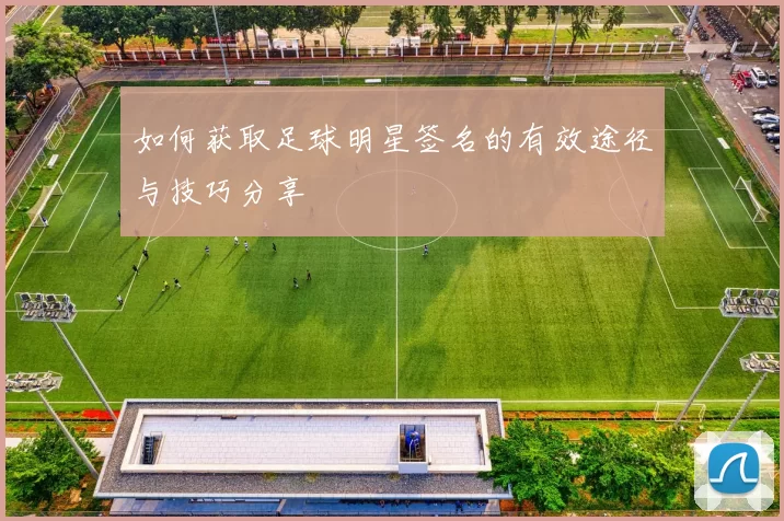 如何获取足球明星签名的有效途径与技巧分享