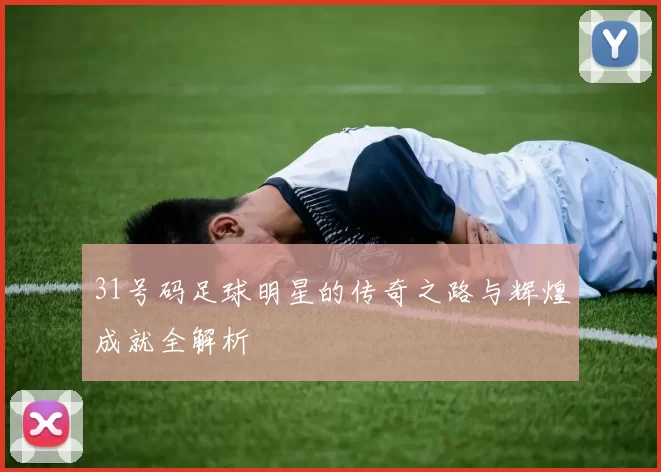 31号码足球明星的传奇之路与辉煌成就全解析