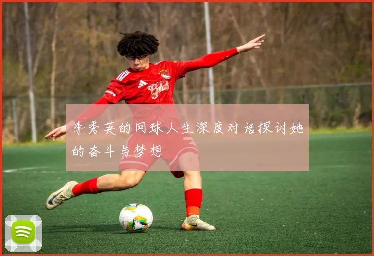 李秀英的网球人生深度对话探讨她的奋斗与梦想