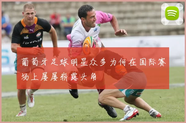 葡萄牙足球明星众多为何在国际赛场上屡屡崭露头角