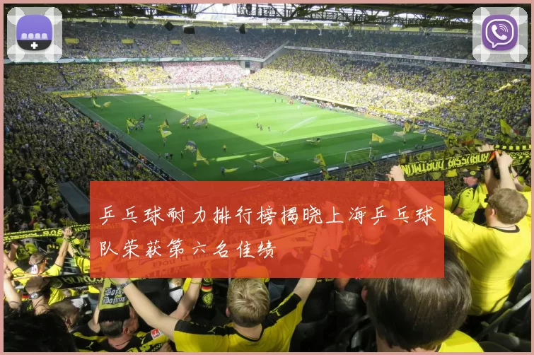 乒乓球耐力排行榜揭晓上海乒乓球队荣获第六名佳绩