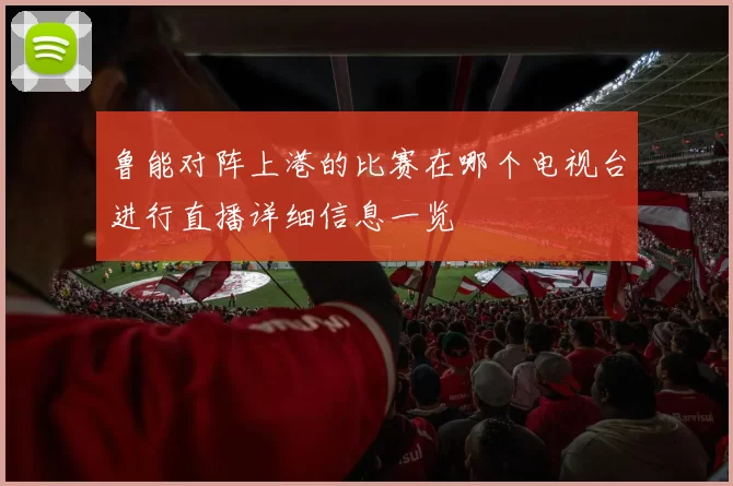 鲁能对阵上港的比赛在哪个电视台进行直播详细信息一览
