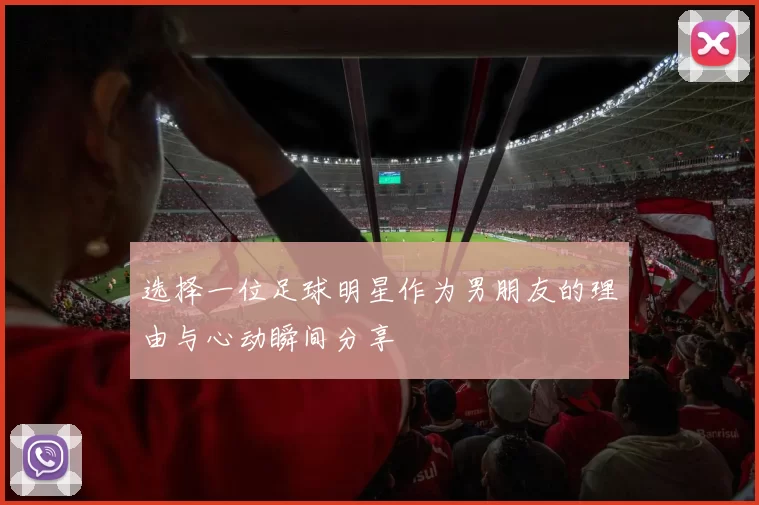 选择一位足球明星作为男朋友的理由与心动瞬间分享
