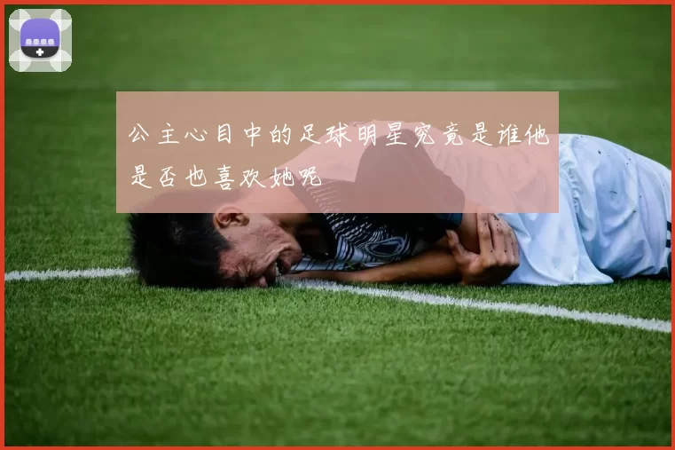 公主心目中的足球明星究竟是谁他是否也喜欢她呢